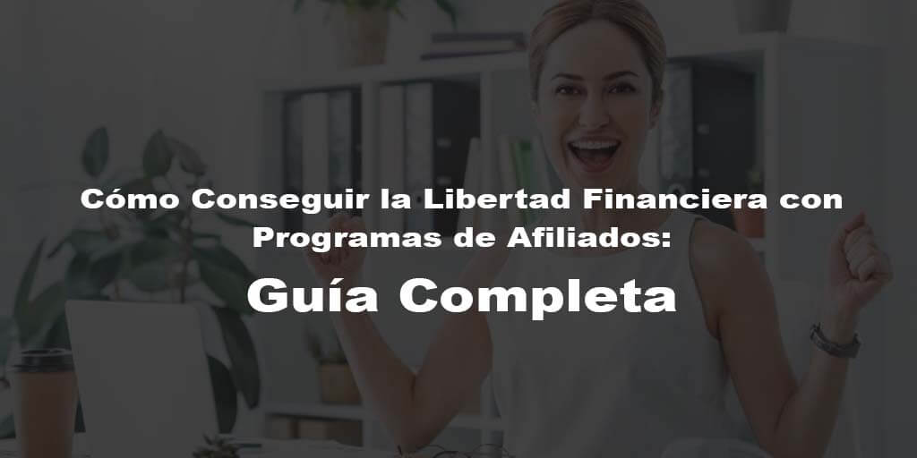 Cómo Conseguir la Libertad Financiera con Programas de Afiliados: Guía Completa