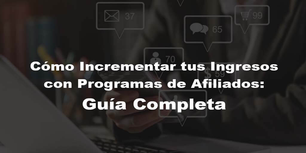 Cómo Incrementar tus Ingresos con Programas de Afiliados: Guía Completa