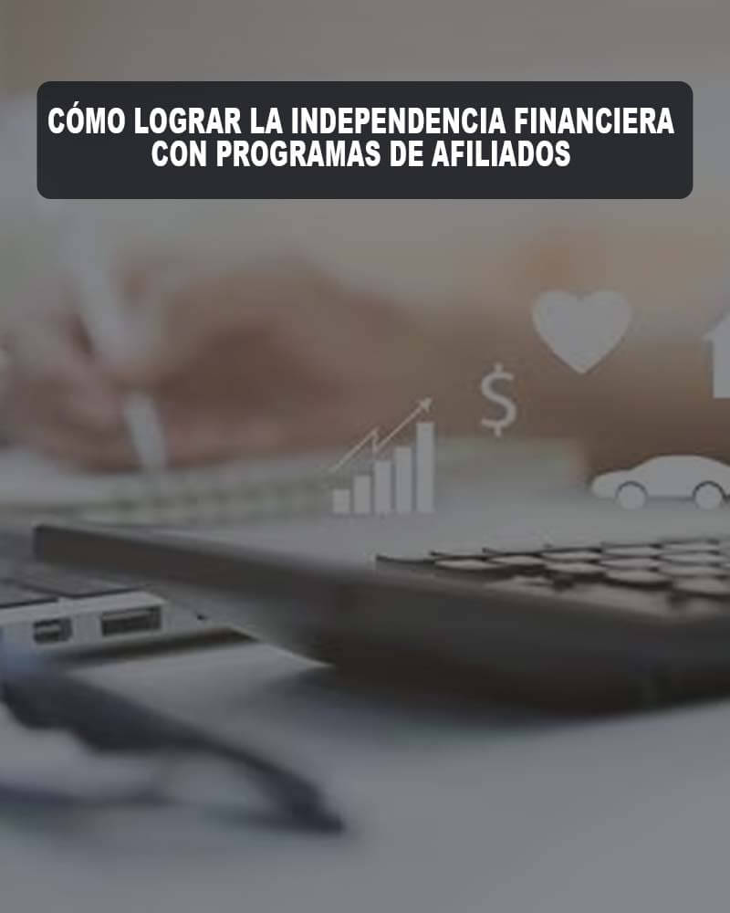 Cómo Lograr la Independencia Financiera con Programas de Afiliados