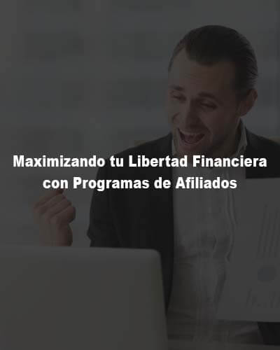 Maximizando tu Libertad Financiera con Programas de Afiliados