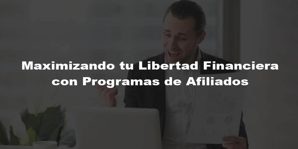 Maximizando tu Libertad Financiera con Programas de Afiliados